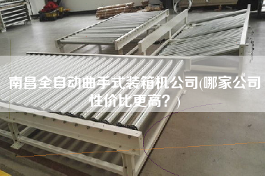 南昌全自動(dòng)曲手式裝箱機(jī)公司(哪家公司性價(jià)比z高？)
