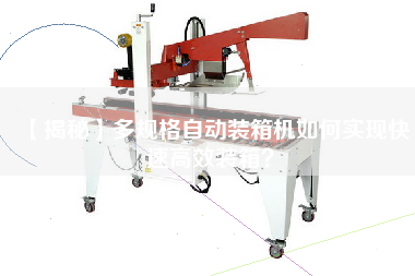 【揭秘】多規(guī)格自動裝箱機(jī)如何實現(xiàn)快速高效裝箱？