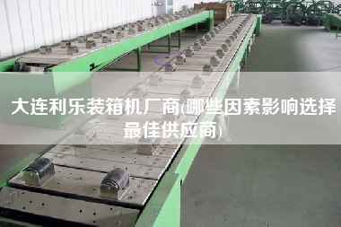 大連利樂裝箱機(jī)廠商(哪些因素影響選擇z佳供應(yīng)商)
