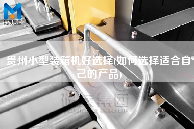 貴州小型裝箱機(jī)好選擇(如何選擇適合自己的產(chǎn)品)
