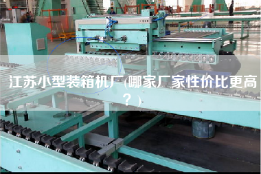 江蘇小型裝箱機(jī)廠(哪家廠家性價(jià)比z高？)
