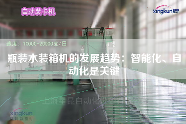 瓶裝水裝箱機的發(fā)展趨勢：智能化、自動化是關鍵
