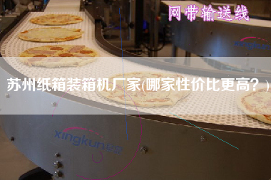 蘇州紙箱裝箱機(jī)廠家(哪家性?xún)r(jià)比z高？)