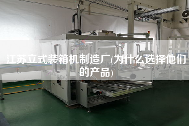 江蘇立式裝箱機制造廠(為什么選擇他們的產品)