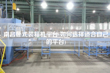 南昌臥式裝箱機(jī)平臺(tái)(如何選擇適合自己的平臺(tái))