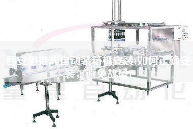 西安側(cè)推式自動(dòng)裝箱機(jī)安裝(如何正確安裝，避免故障)
