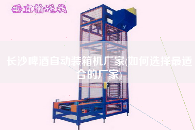 長(zhǎng)沙啤酒自動(dòng)裝箱機(jī)廠家(如何選擇z適合的廠家)