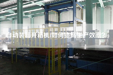 自動裝箱開箱機(jī)(如何提高生產(chǎn)效率？)