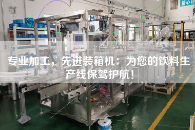 專業(yè)加工，先進(jìn)裝箱機(jī)：為您的飲料生產(chǎn)線保駕護(hù)航！