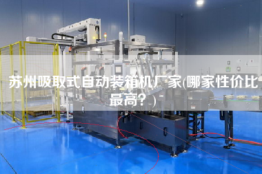 蘇州吸取式自動裝箱機廠家(哪家性價比z高？)