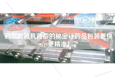 藥盒裝箱機(jī)背后的秘密讓藥品包裝z快z精準(zhǔn)！