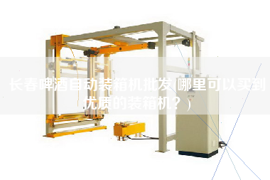長(zhǎng)春啤酒自動(dòng)裝箱機(jī)批發(fā)(哪里可以買到優(yōu)質(zhì)的裝箱機(jī)？)