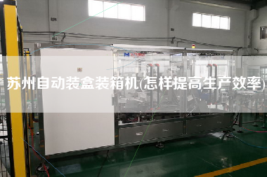 蘇州自動裝盒裝箱機(怎樣提高生產(chǎn)效率)