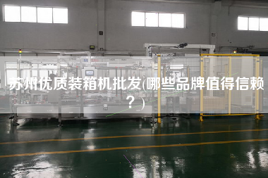 蘇州優(yōu)質(zhì)裝箱機批發(fā)(哪些品牌值得信賴？)